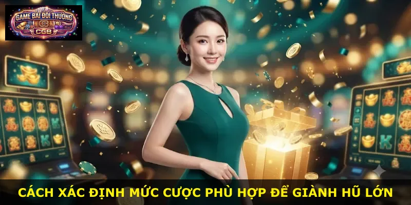 Cách xác định mức cược phù hợp để giành hũ lớn