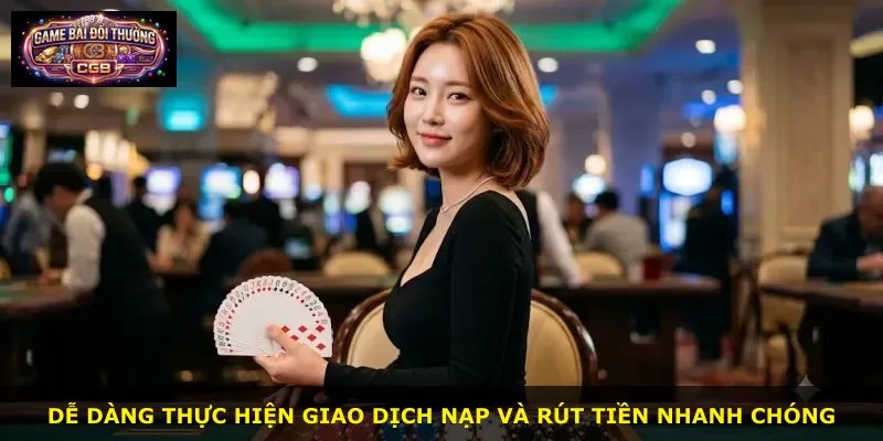Dễ dàng thực hiện giao dịch nạp và rút tiền nhanh chóng