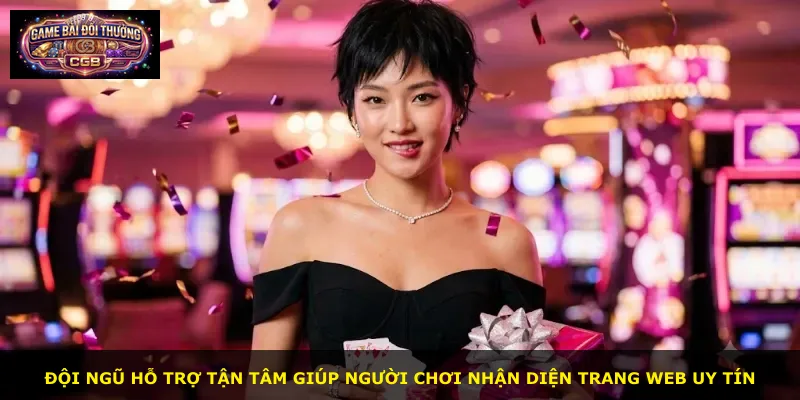 Đội ngũ hỗ trợ tận tâm giúp người chơi nhận diện trang web uy tín
