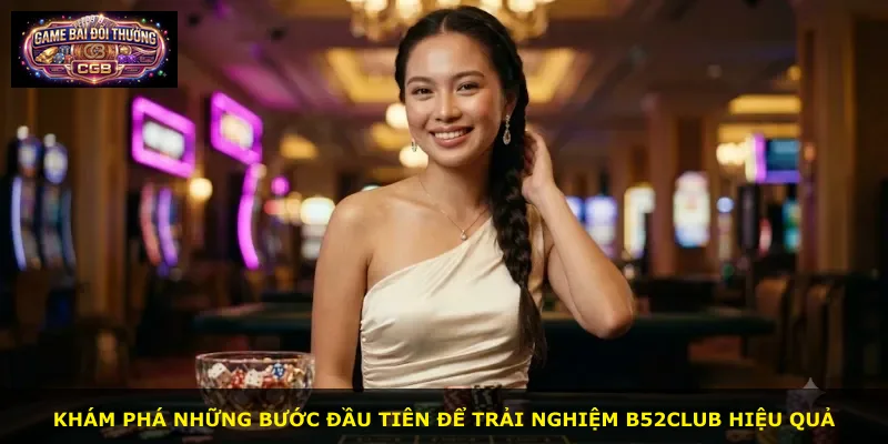 Khám phá những bước đầu tiên để trải nghiệm B52Club hiệu quả