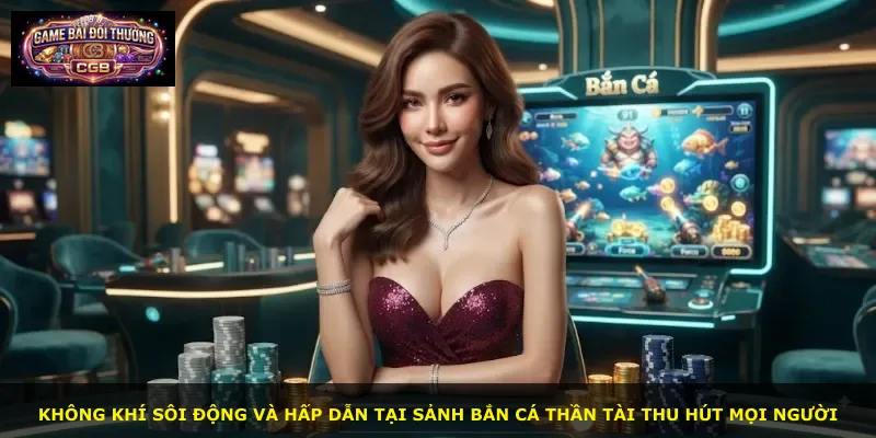Không khí sôi động và hấp dẫn tại sảnh Bắn Cá Thần Tài thu hút mọi người