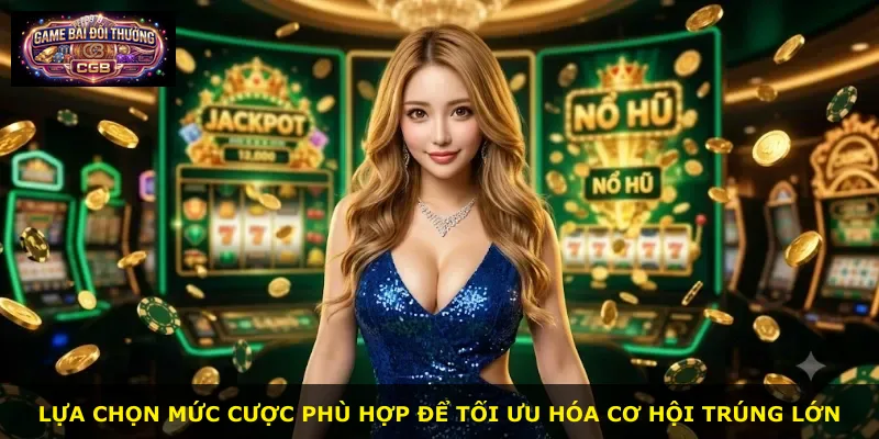 Lựa chọn mức cược phù hợp để tối ưu hóa cơ hội trúng lớn