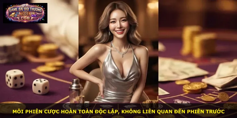 Mỗi phiên cược hoàn toàn độc lập, không liên quan đến phiên trước