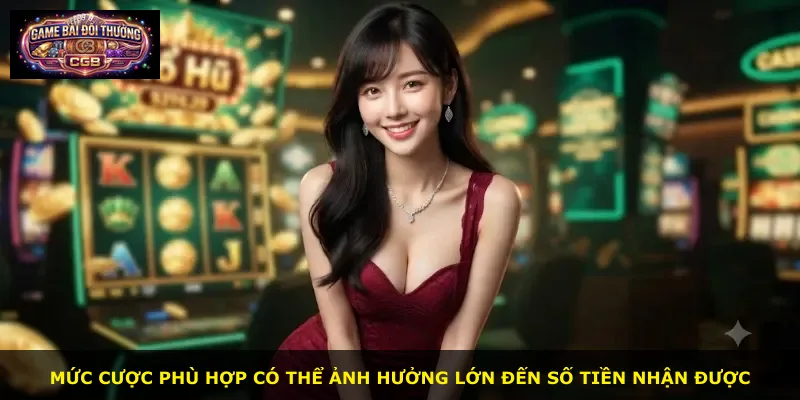 Mức cược phù hợp có thể ảnh hưởng lớn đến số tiền nhận được