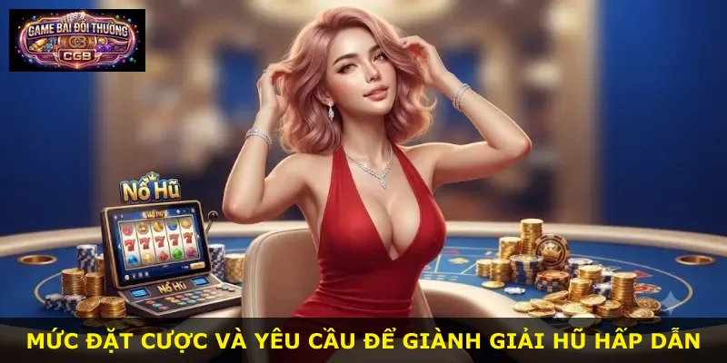 Mức đặt cược và yêu cầu để giành giải hũ hấp dẫn