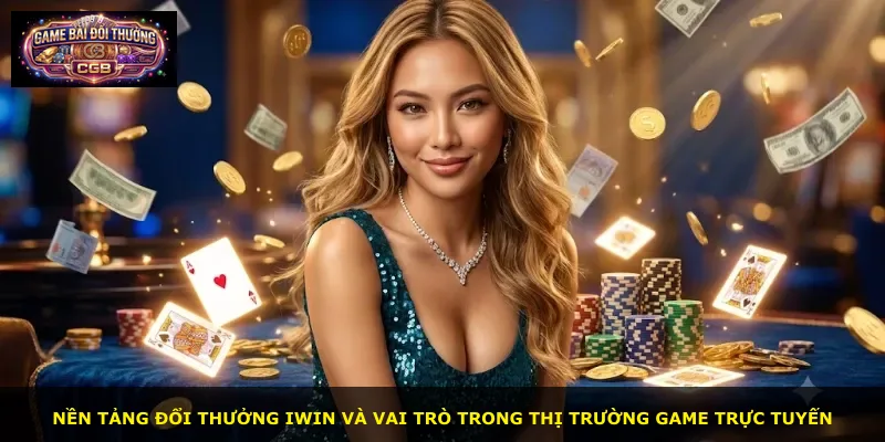 Nền tảng đổi thưởng Iwin và vai trò trong thị trường game trực tuyến