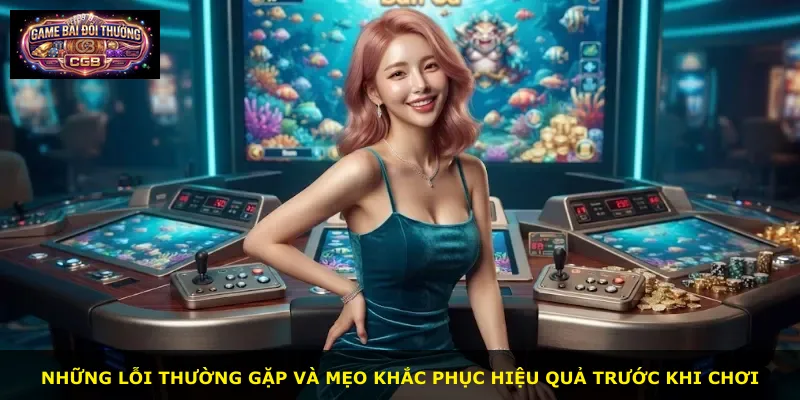 Những lỗi thường gặp và mẹo khắc phục hiệu quả trước khi chơi