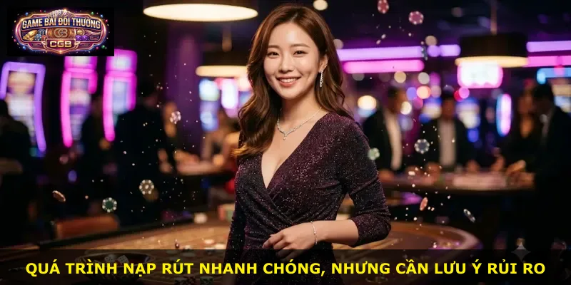 Quá trình nạp rút nhanh chóng, nhưng cần lưu ý rủi ro