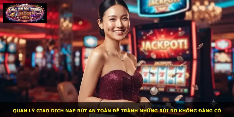 Quản lý giao dịch nạp rút an toàn để tránh những rủi ro không đáng có