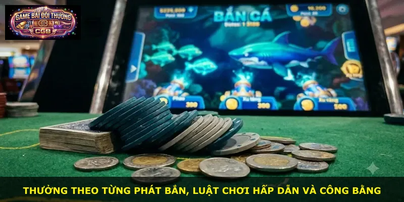 Thưởng theo từng phát bắn, luật chơi hấp dẫn và công bằng