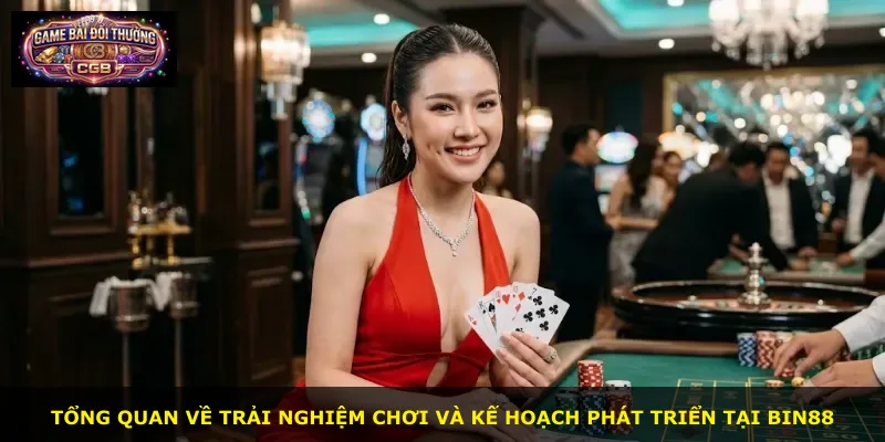 Tổng quan về trải nghiệm chơi và kế hoạch phát triển tại Bin88