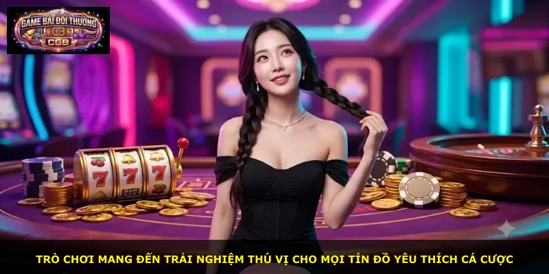 Trò chơi mang đến trải nghiệm thú vị cho mọi tín đồ yêu thích cá cược
