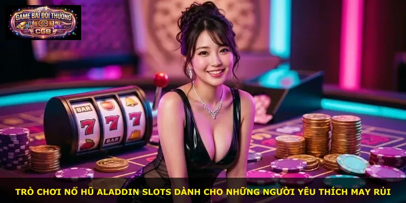 Trò chơi Nổ Hũ Aladdin Slots dành cho những người yêu thích may rủi