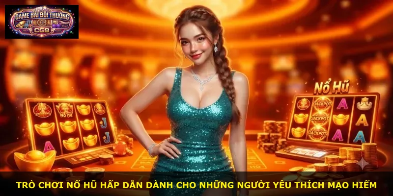 Trò chơi nổ hũ hấp dẫn dành cho những người yêu thích mạo hiểm