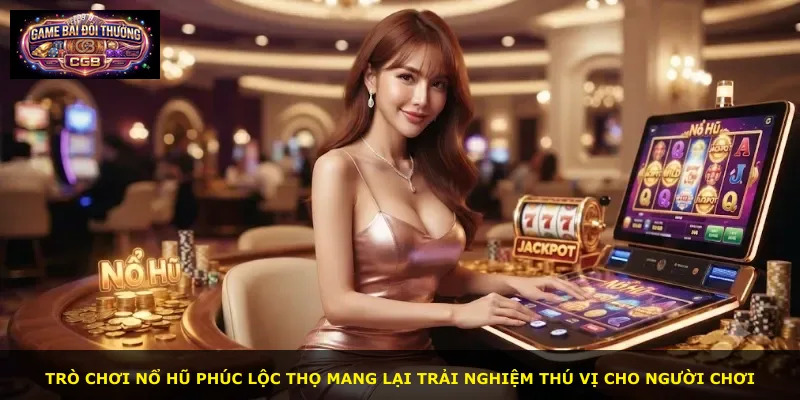 Trò chơi Nổ Hũ Phúc Lộc Thọ mang lại trải nghiệm thú vị cho người chơi