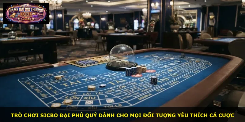 Trò chơi Sicbo Đại Phú Quý dành cho mọi đối tượng yêu thích cá cược